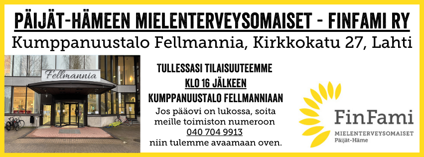 Kuvassa teksti: Päijät-Hämeen mielenterveysomaiset - FinFami ry, Kumppanuustalo Fellmannia, Kirkkokatu 27, Lahti. Tullessasi tilaisuuteemme klo 16 jälkeen Kumppanuustalo Fellmanniaan Jos pääovi on lukossa, soita meille toimiston numeroon 0407049913 niin tulemme avaamaa oven.